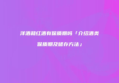 洋酒和红酒有保质期吗「介绍酒类保质期及储存方法」