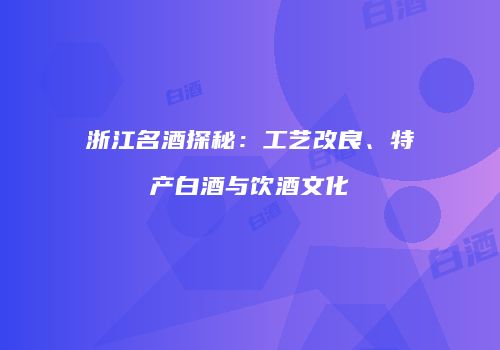 浙江名酒探秘：工艺改良、特产白酒与饮酒文化