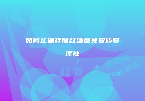 如何正确存储红酒避免变质变浑浊