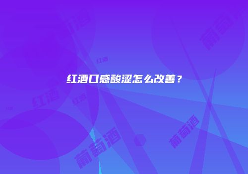 红酒口感酸涩怎么改善？