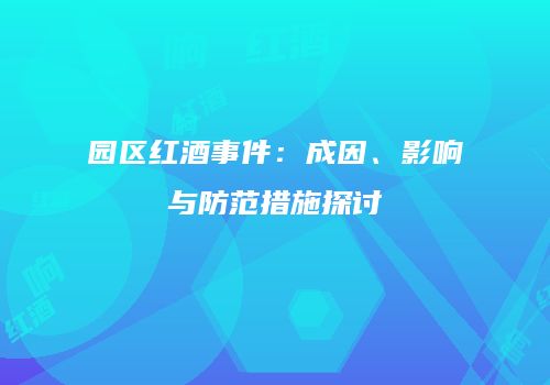 园区红酒事件：成因、影响与防范措施探讨