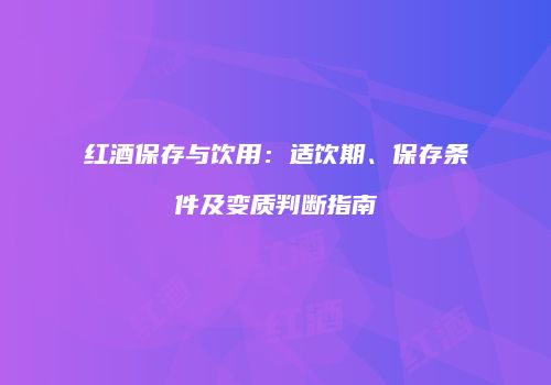 红酒保存与饮用：适饮期、保存条件及变质判断指南