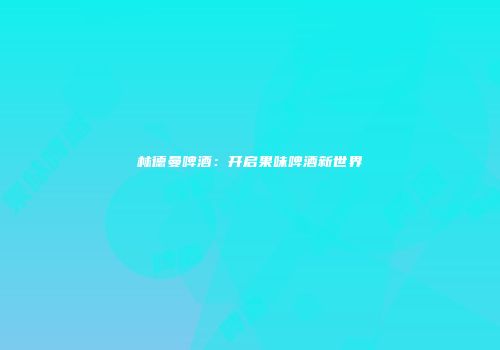 林德曼啤酒：开启果味啤酒新世界