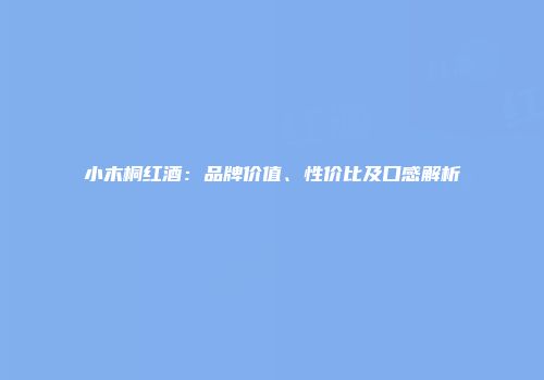 小木桐红酒：品牌价值、性价比及口感解析