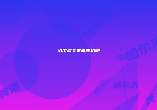 哈尔滨关东老窖招聘