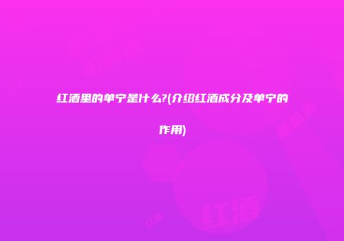 红酒里的单宁是什么?(介绍红酒成分及单宁的作用)