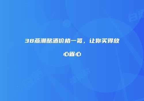 38燕潮酩酒价格一览，让你买得放心省心
