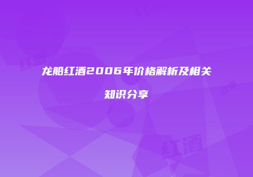 龙船红酒2006年价格解析及相关知识分享