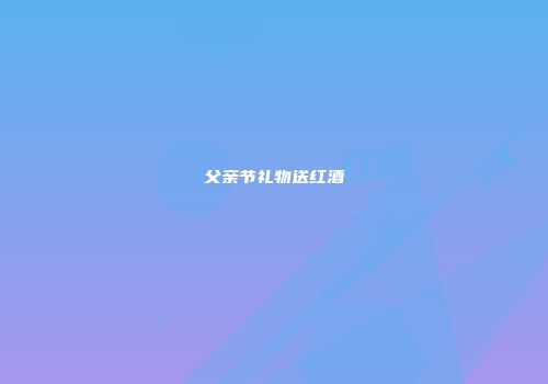 父亲节礼物送红酒