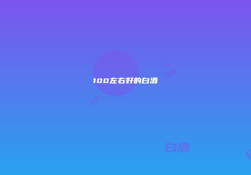 100左右好的白酒