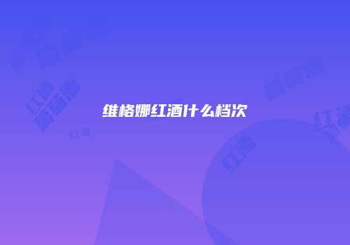 维格娜红酒什么档次
