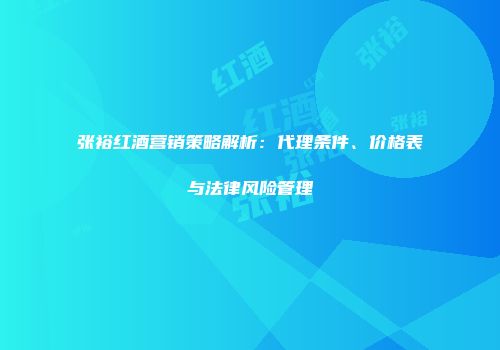 张裕红酒营销策略解析：代理条件、价格表与法律风险管理