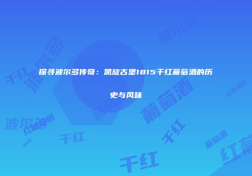探寻波尔多传奇：凯旋古堡1815干红葡萄酒的历史与风味