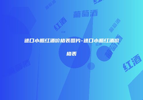 进口小瓶红酒价格表图片-进口小瓶红酒价格表