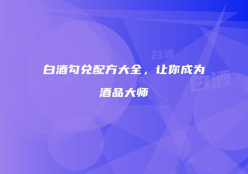 白酒勾兑配方大全，让你成为酒品大师