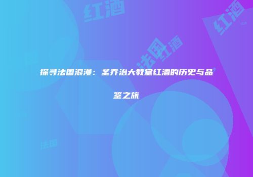 探寻法国浪漫：圣乔治大教堂红酒的历史与品鉴之旅