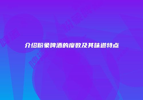 介绍粉象啤酒的度数及其味道特点
