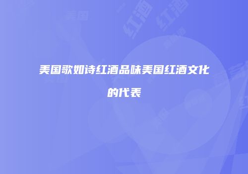 美国歌如诗红酒品味美国红酒文化的代表