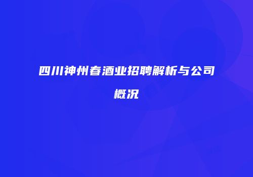 四川神州春酒业招聘解析与公司概况