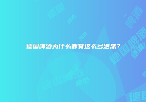 德国啤酒为什么都有这么多泡沫？