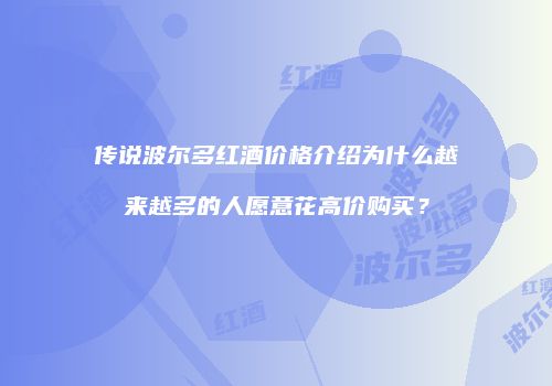 传说波尔多红酒价格介绍为什么越来越多的人愿意花高价购买？