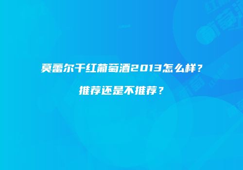 莫蕾尔干红葡萄酒2013怎么样？推荐还是不推荐？