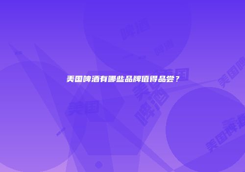 美国啤酒有哪些品牌值得品尝？