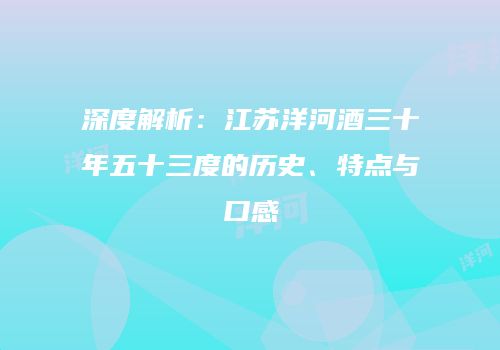 深度解析：江苏洋河酒三十年五十三度的历史、特点与口感