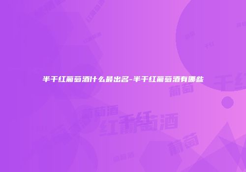 半干红葡萄酒什么最出名-半干红葡萄酒有哪些