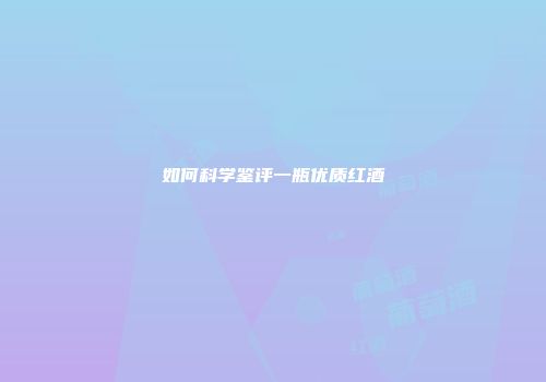 如何科学鉴评一瓶优质红酒