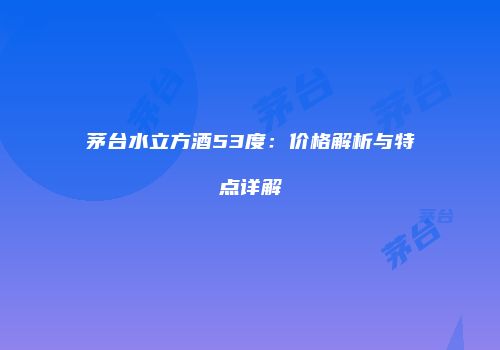 茅台水立方酒53度：价格解析与特点详解