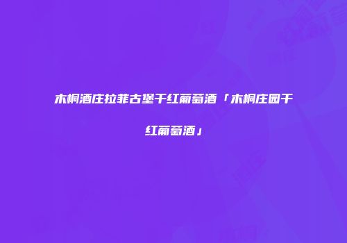木桐酒庄拉菲古堡干红葡萄酒「木桐庄园干红葡萄酒」