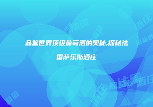 品鉴世界顶级葡萄酒的奥秘,探秘法国萨乐斯酒庄