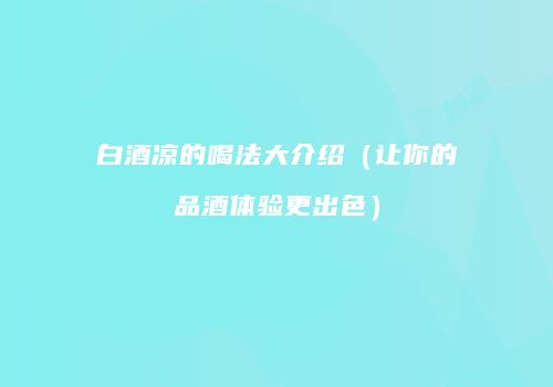 白酒凉的喝法大介绍（让你的品酒体验更出色）