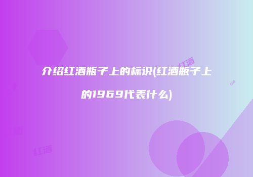 介绍红酒瓶子上的标识(红酒瓶子上的1969代表什么)