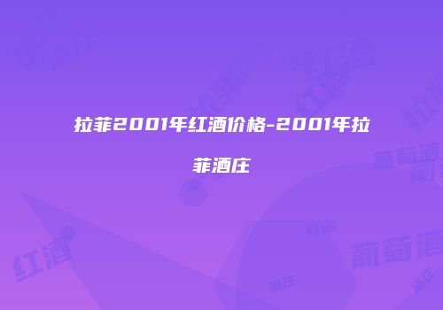 拉菲2001年红酒价格-2001年拉菲酒庄