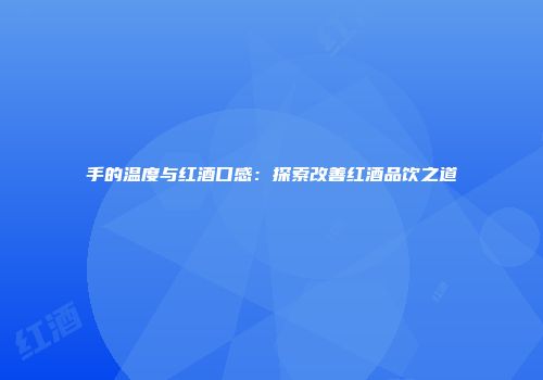 手的温度与红酒口感：探索改善红酒品饮之道