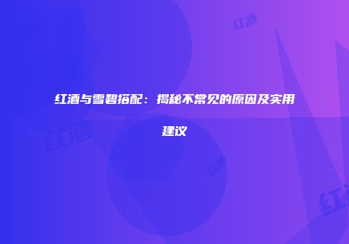 红酒与雪碧搭配：揭秘不常见的原因及实用建议