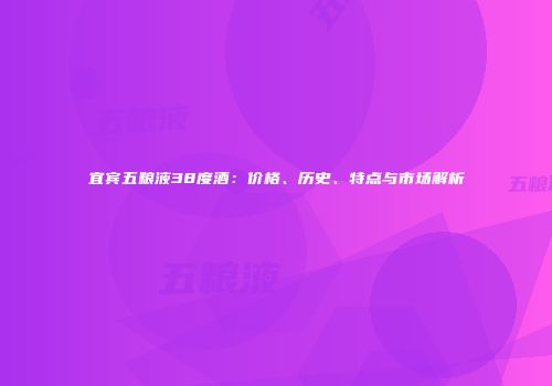 宜宾五粮液38度酒：价格、历史、特点与市场解析