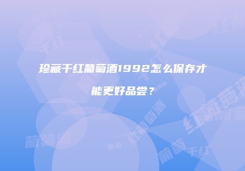 珍藏干红葡萄酒1992怎么保存才能更好品尝？