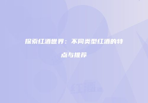 探索红酒世界：不同类型红酒的特点与推荐