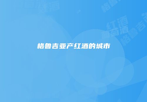 格鲁吉亚产红酒的城市