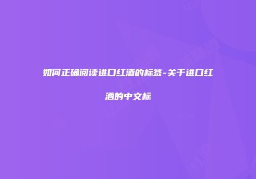 如何正确阅读进口红酒的标签-关于进口红酒的中文标