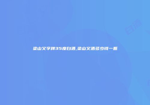 梁山义字牌35度白酒,梁山义酒多少钱一瓶