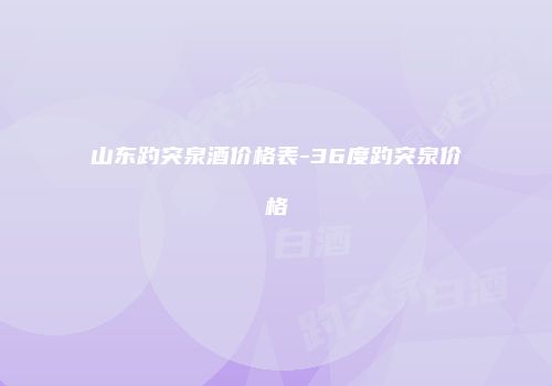 山东趵突泉酒价格表-36度趵突泉价格