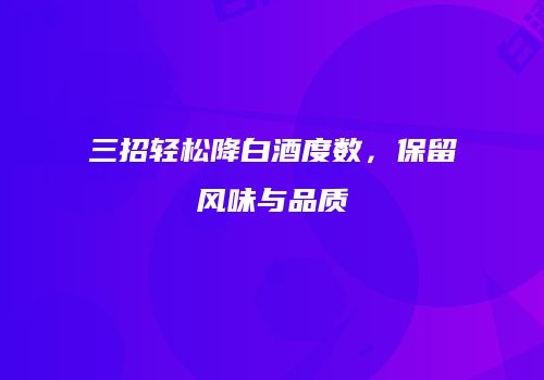 三招轻松降白酒度数，保留风味与品质