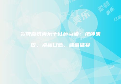 贺牌喜悦美乐干红葡萄酒：浓郁果香，柔和口感，味蕾盛宴