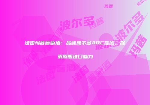 法国玛茜葡萄酒：品味波尔多AOC佳酿，探索原瓶进口魅力