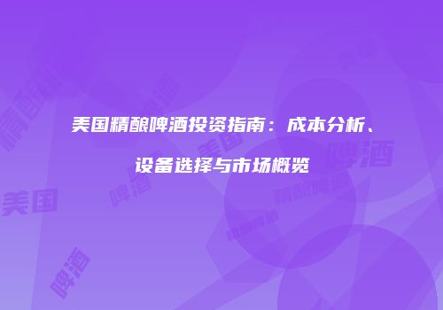 美国精酿啤酒投资指南：成本分析、设备选择与市场概览