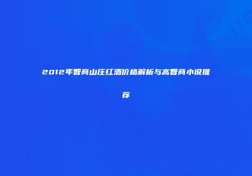 2012年智商山庄红酒价格解析与高智商小说推荐